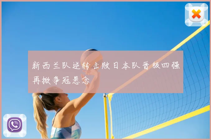 新西兰队逆转击败日本队晋级四强再掀争冠悬念