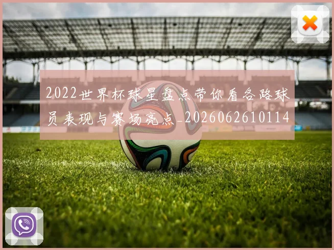 2022世界杯球星盘点带你看各路球员表现与赛场亮点_20260626101145