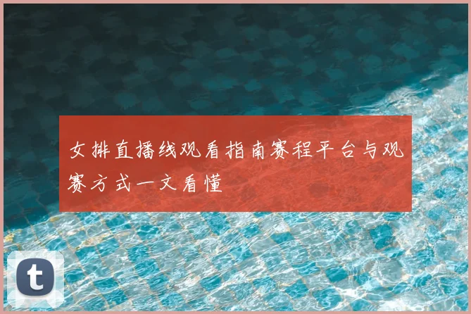 女排直播线观看指南赛程平台与观赛方式一文看懂