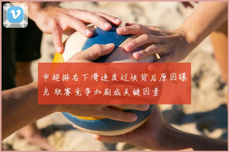 中超排名下滑速度过快背后原因曝光 联赛竞争加剧成关键因素