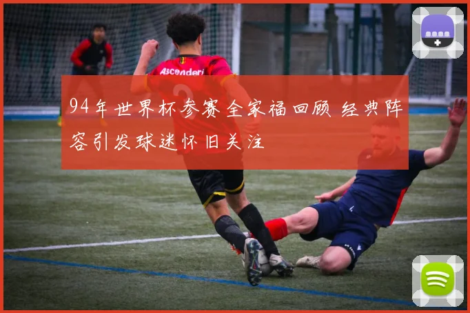 94年世界杯参赛全家福回顾 经典阵容引发球迷怀旧关注