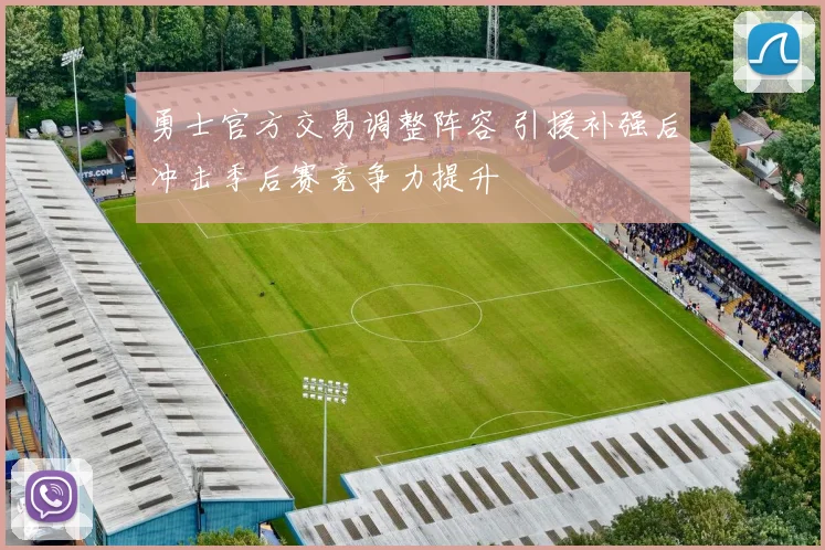 勇士官方交易调整阵容 引援补强后冲击季后赛竞争力提升