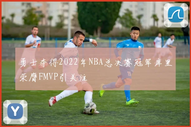 勇士夺得2022年NBA总决赛冠军库里荣膺FMVP引关注