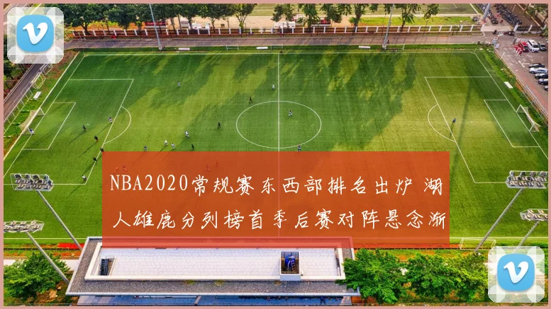 NBA2020常规赛东西部排名出炉 湖人雄鹿分列榜首季后赛对阵悬念渐明