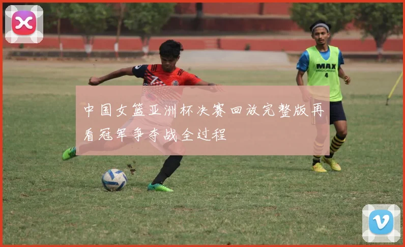 中国女篮亚洲杯决赛回放完整版再看冠军争夺战全过程
