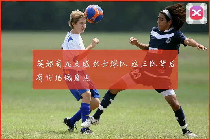 英超有几支威尔士球队 这三队背后有何地域看点