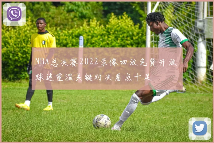 NBA总决赛2022录像回放免费开放 球迷重温关键对决看点十足