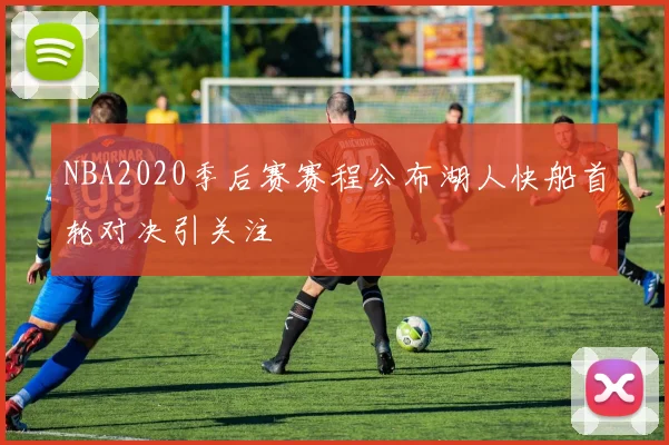 NBA2020季后赛赛程公布湖人快船首轮对决引关注