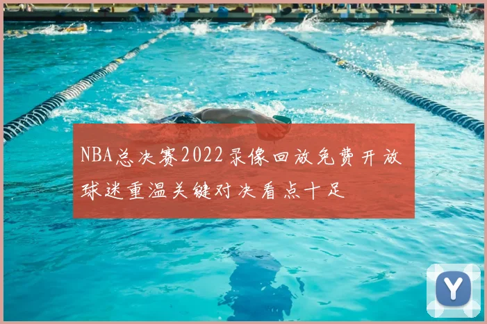 NBA总决赛2022录像回放免费开放 球迷重温关键对决看点十足