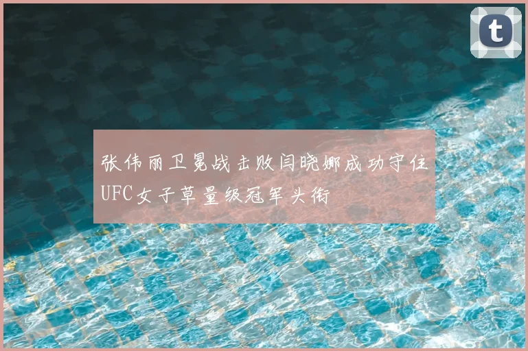 张伟丽卫冕战击败闫晓娜成功守住UFC女子草量级冠军头衔