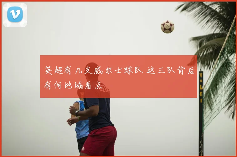 英超有几支威尔士球队 这三队背后有何地域看点