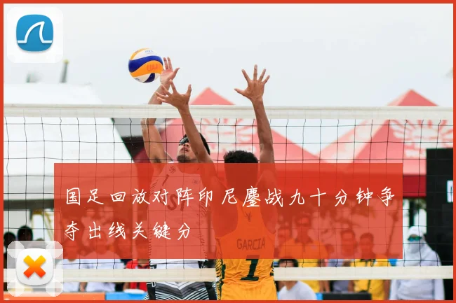 国足回放对阵印尼鏖战九十分钟争夺出线关键分