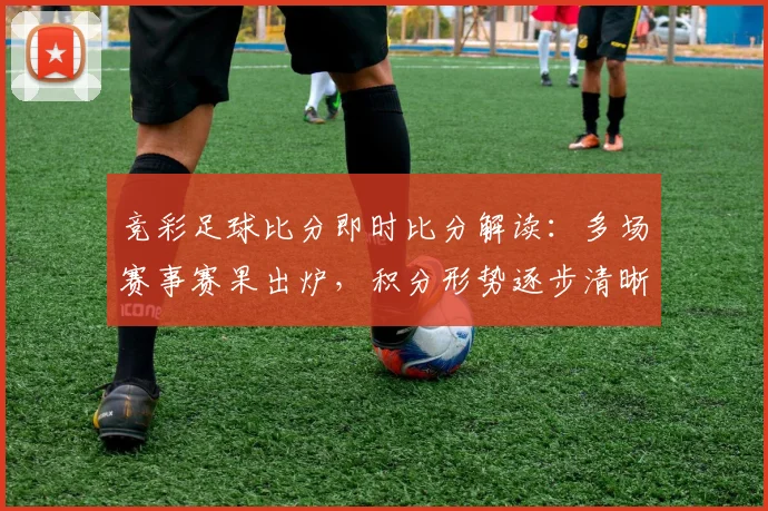 竞彩足球比分即时比分解读：多场赛事赛果出炉，积分形势逐步清晰