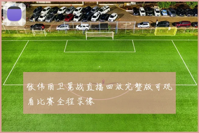 张伟丽卫冕战直播回放完整版可观看比赛全程录像