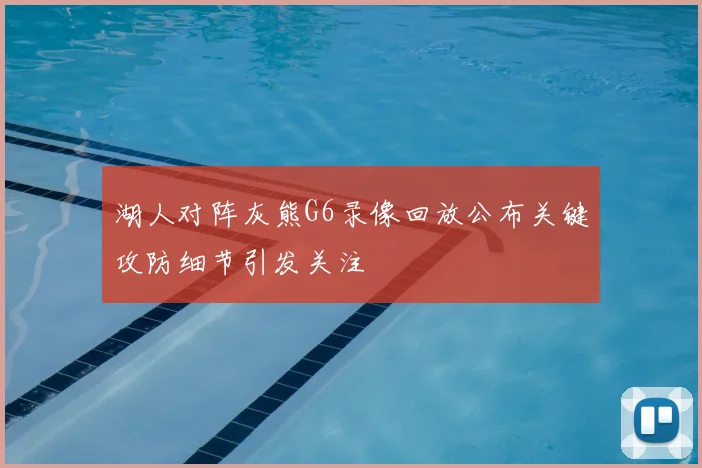 湖人对阵灰熊G6录像回放公布关键攻防细节引发关注
