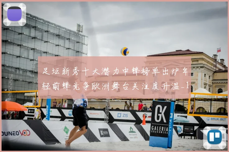 足坛新秀十大潜力中锋榜单出炉年轻前锋竞争欧洲舞台关注度升温_1