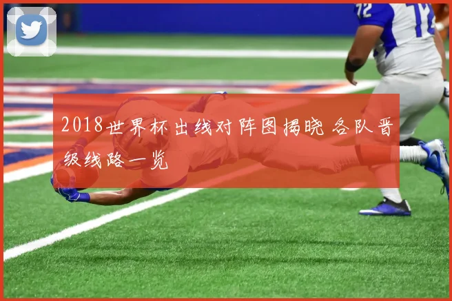 2018世界杯出线对阵图揭晓 各队晋级线路一览