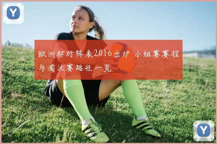 欧洲杯对阵表2016出炉 小组赛赛程与淘汰赛路径一览