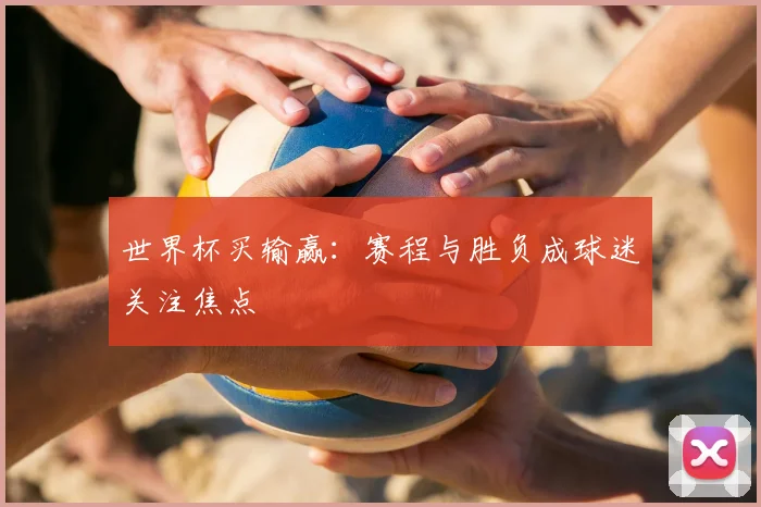 世界杯买输赢：赛程与胜负成球迷关注焦点