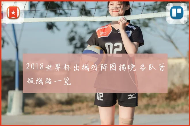 2018世界杯出线对阵图揭晓 各队晋级线路一览
