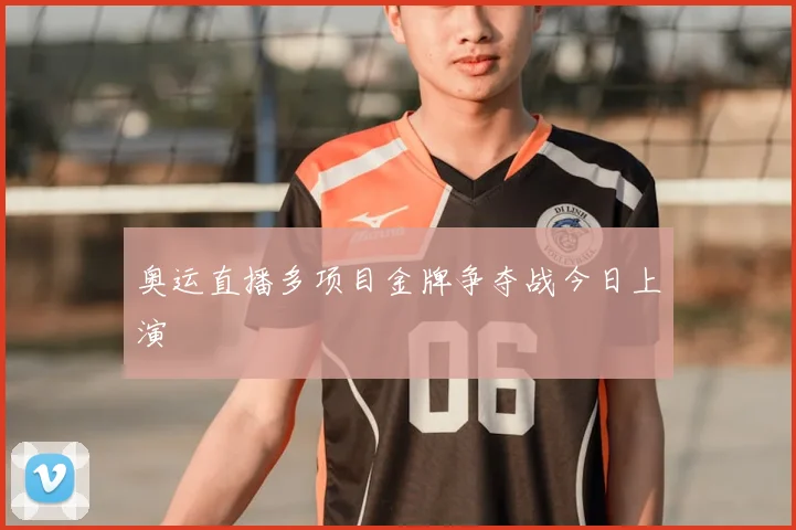 奥运直播多项目金牌争夺战今日上演